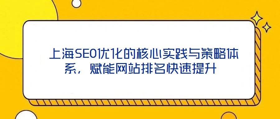  上海SEO優(yōu)化的核心實(shí)踐與策略體系，賦能網(wǎng)站排名快速提升
