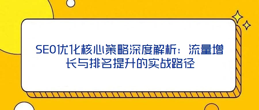 SEO優(yōu)化核心策略深度解析：流量增長(zhǎng)與排名提升的實(shí)戰(zhàn)路徑