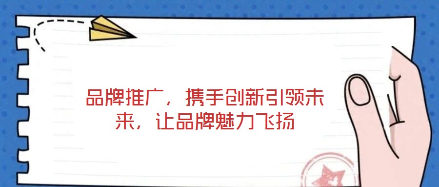 品牌推廣，攜手創(chuàng)新引領(lǐng)未來(lái)，讓品牌魅力飛揚(yáng)