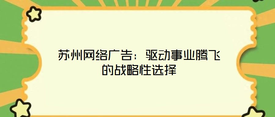蘇州網(wǎng)絡廣告：驅(qū)動事業(yè)騰飛的戰(zhàn)略性選擇
