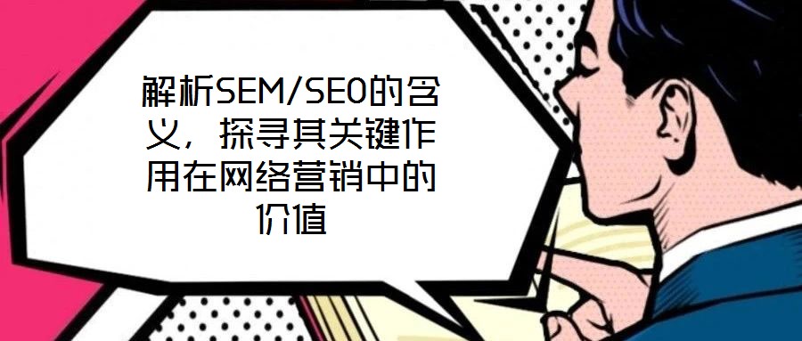 解析SEM/SEO的含義，探尋其關(guān)鍵作用在網(wǎng)絡(luò)營銷中的價值