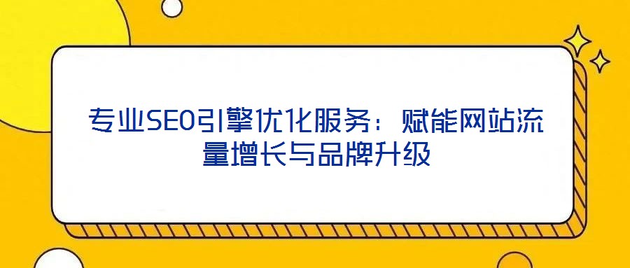 專業(yè)SEO引擎優(yōu)化服務(wù)：賦能網(wǎng)站流量增長(zhǎng)與品牌升級(jí)