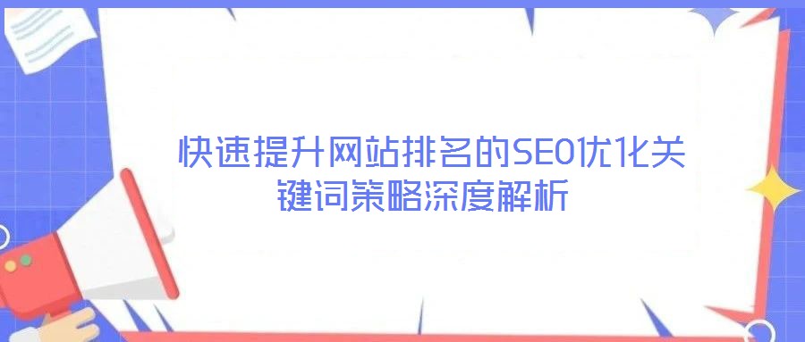  快速提升網(wǎng)站排名的SEO優(yōu)化關(guān)鍵詞策略深度解析