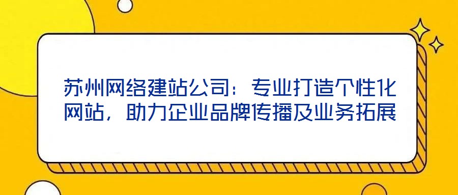 蘇州網(wǎng)絡建站公司：專業(yè)打造個性化網(wǎng)站，助力企業(yè)品牌傳播及業(yè)務拓展