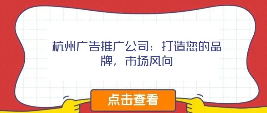 杭州廣告推廣公司：打造您的品牌，市場風(fēng)向