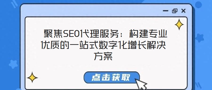  聚焦SEO代理服務(wù)：構(gòu)建專業(yè)優(yōu)質(zhì)的一站式數(shù)字化增長(zhǎng)解決方案