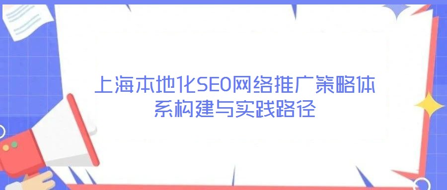 上海本地化SEO網絡推廣策略體系構建與實踐路徑