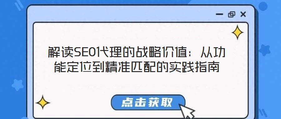 解讀SEO代理的戰(zhàn)略價值：從功能定位到精準匹配的實踐指南