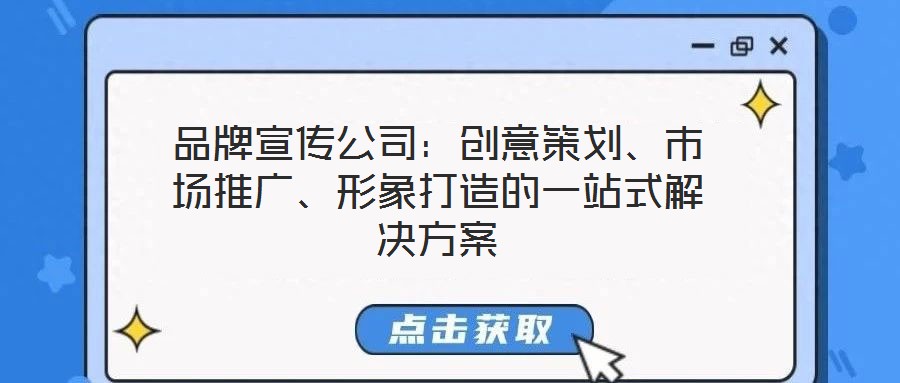 品牌宣傳公司：創(chuàng)意策劃、市場(chǎng)推廣、形象打造的一站式解決方案