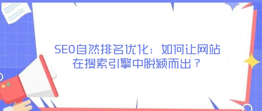 SEO自然排名優(yōu)化：如何讓網(wǎng)站在搜索引擎中脫穎而出？
