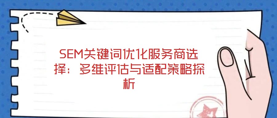 SEM關(guān)鍵詞優(yōu)化服務(wù)商選擇：多維評(píng)估與適配策略探析