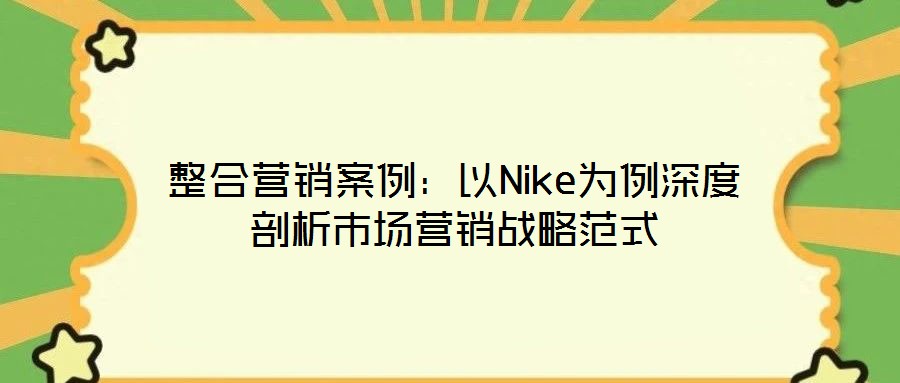 整合營(yíng)銷案例：以Nike為例深度剖析市場(chǎng)營(yíng)銷戰(zhàn)略范式
