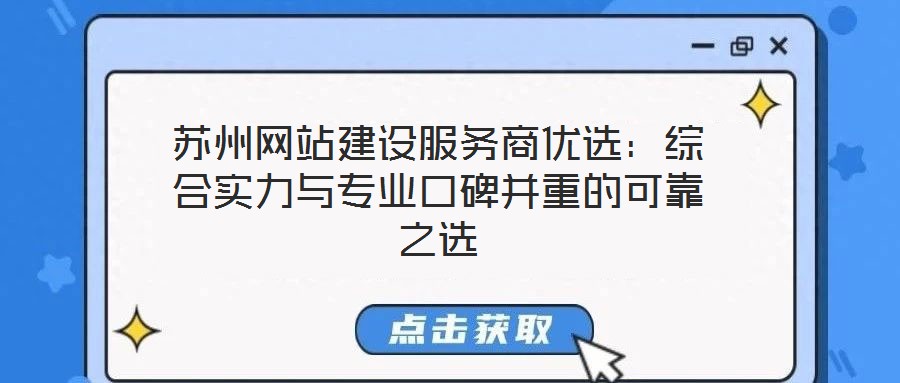 蘇州網(wǎng)站建設(shè)服務(wù)商優(yōu)選：綜合實力與專業(yè)口碑并重的可靠之選