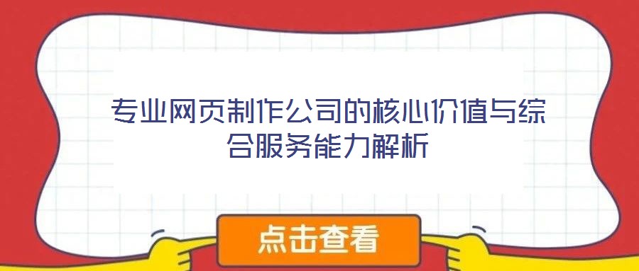 專業(yè)網(wǎng)頁制作公司的核心價值與綜合服務(wù)能力解析