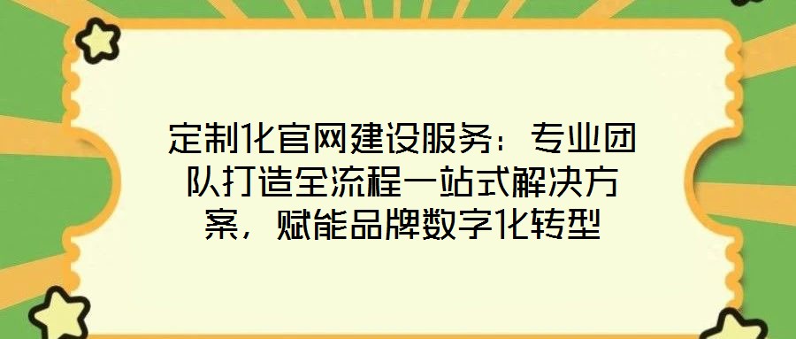 定制化官網(wǎng)建設(shè)服務(wù)：專業(yè)團隊打造全流程一站式解決方案，賦能品牌數(shù)字化轉(zhuǎn)型