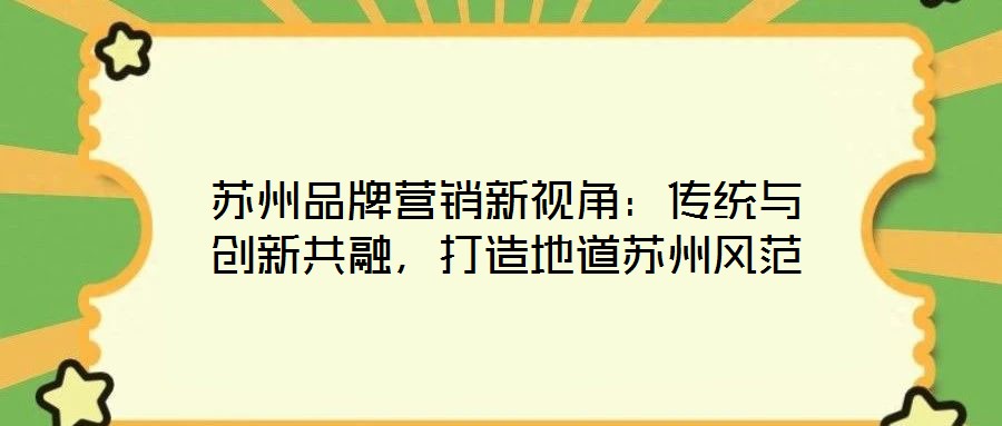 蘇州品牌營(yíng)銷新視角：傳統(tǒng)與創(chuàng)新共融，打造地道蘇州風(fēng)范