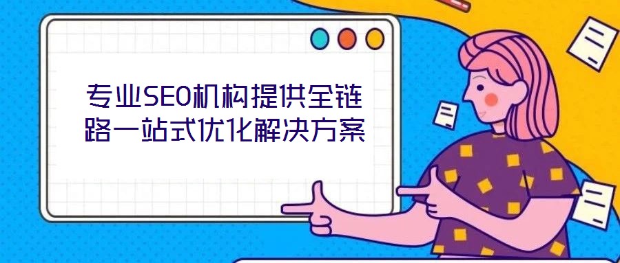 專業(yè)SEO機(jī)構(gòu)提供全鏈路一站式優(yōu)化解決方案