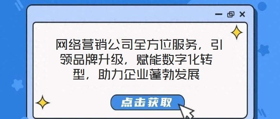  網(wǎng)絡營銷公司全方位服務，引領品牌升級，賦能數(shù)字化轉型，助力企業(yè)蓬勃發(fā)展