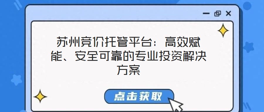 蘇州競價(jià)托管平臺：高效賦能、安全可靠的專業(yè)投資解決方案