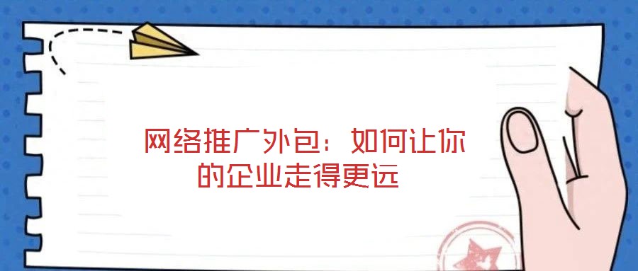  網絡推廣外包：如何讓你的企業(yè)走得更遠