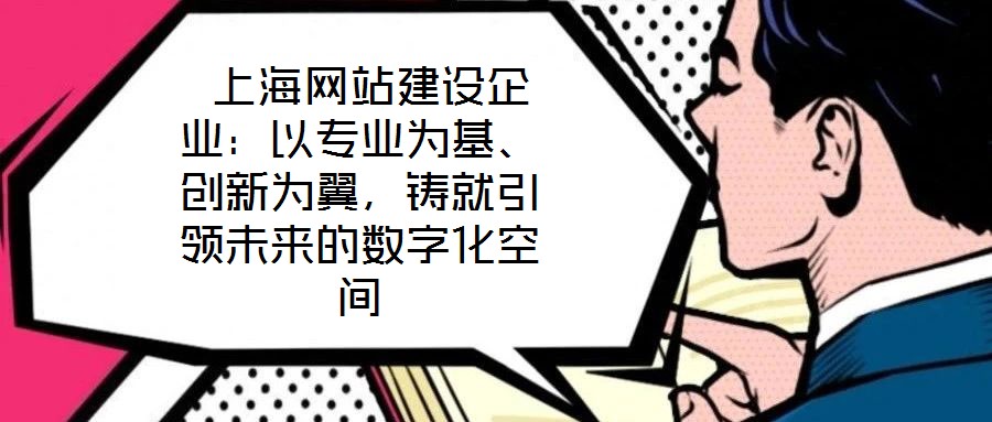  上海網(wǎng)站建設(shè)企業(yè)：以專業(yè)為基、創(chuàng)新為翼，鑄就引領(lǐng)未來(lái)的數(shù)字化空間