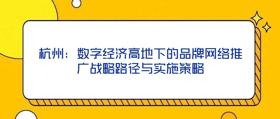 杭州：數(shù)字經(jīng)濟高地下的品牌網(wǎng)絡(luò)推廣戰(zhàn)略路徑與實施策略