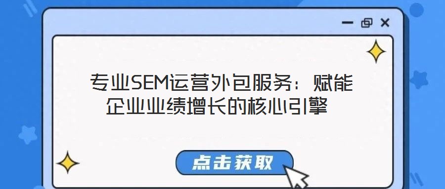  專業(yè)SEM運(yùn)營外包服務(wù)：賦能企業(yè)業(yè)績增長的核心引擎