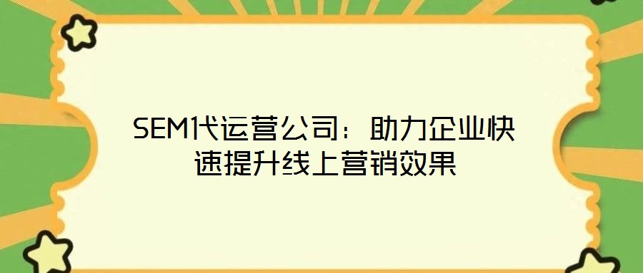 SEM代運(yùn)營公司：助力企業(yè)快速提升線上營銷效果