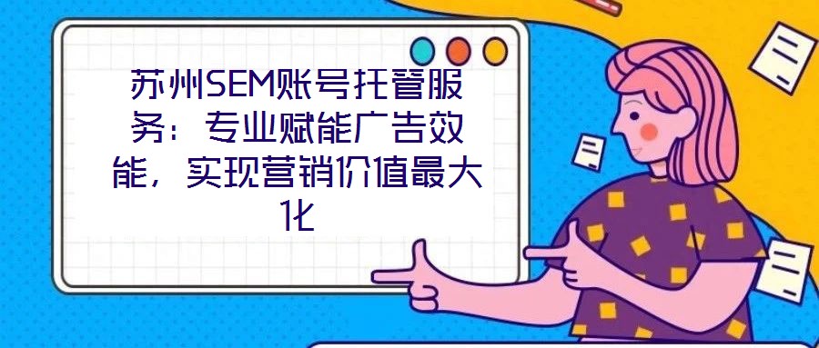 蘇州SEM賬號(hào)托管服務(wù)：專業(yè)賦能廣告效能，實(shí)現(xiàn)營(yíng)銷價(jià)值最大化