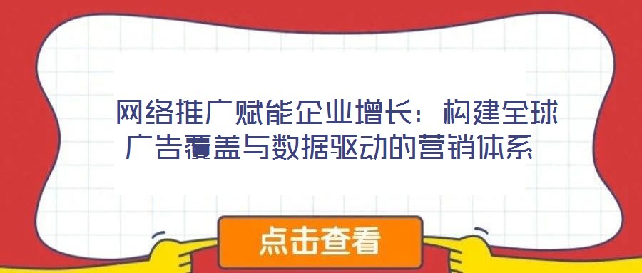  網(wǎng)絡(luò)推廣賦能企業(yè)增長(zhǎng)：構(gòu)建全球廣告覆蓋與數(shù)據(jù)驅(qū)動(dòng)的營(yíng)銷體系
