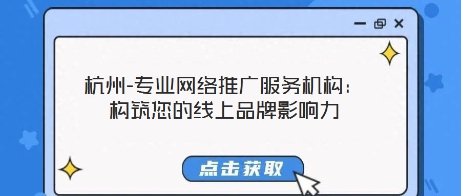 杭州-專業(yè)網(wǎng)絡(luò)推廣服務(wù)機構(gòu)：構(gòu)筑您的線上品牌影響力