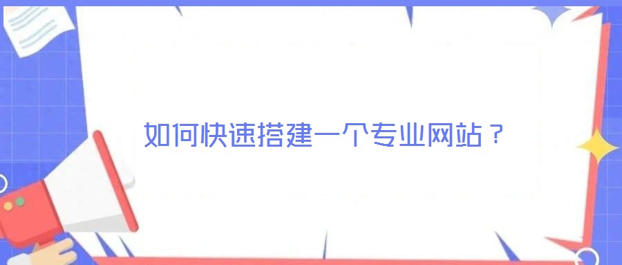 如何快速搭建一個(gè)專業(yè)網(wǎng)站？