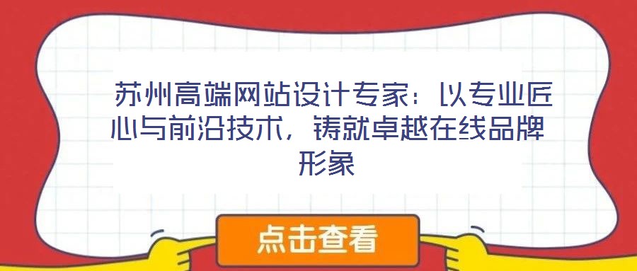  蘇州高端網(wǎng)站設(shè)計專家：以專業(yè)匠心與前沿技術(shù)，鑄就卓越在線品牌形象