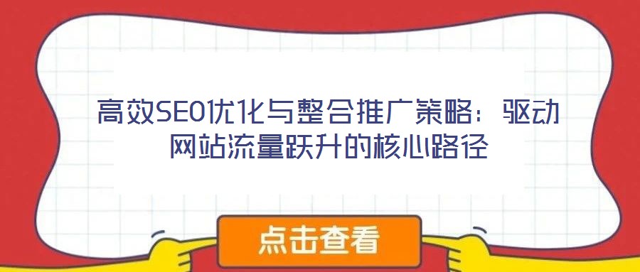 高效SEO優(yōu)化與整合推廣策略：驅(qū)動網(wǎng)站流量躍升的核心路徑