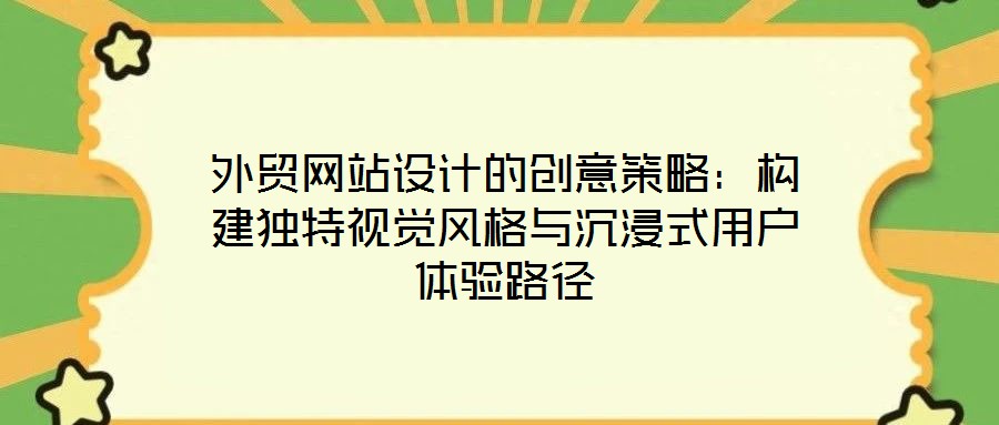 外貿(mào)網(wǎng)站設(shè)計(jì)的創(chuàng)意策略：構(gòu)建獨(dú)特視覺(jué)風(fēng)格與沉浸式用戶體驗(yàn)路徑