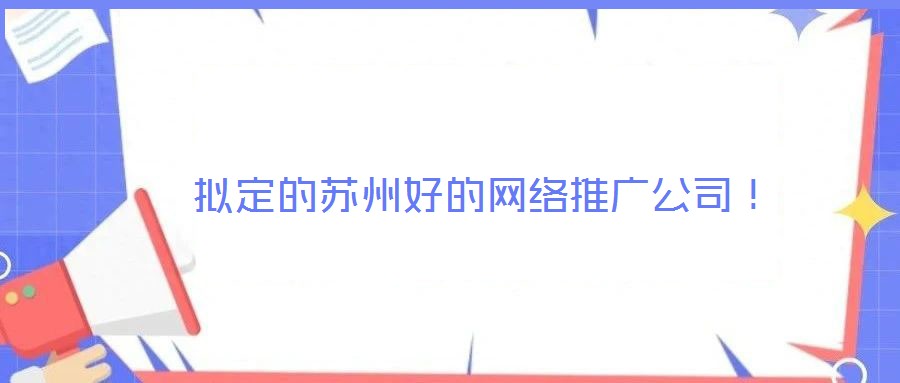  擬定的蘇州好的網(wǎng)絡(luò)推廣公司！