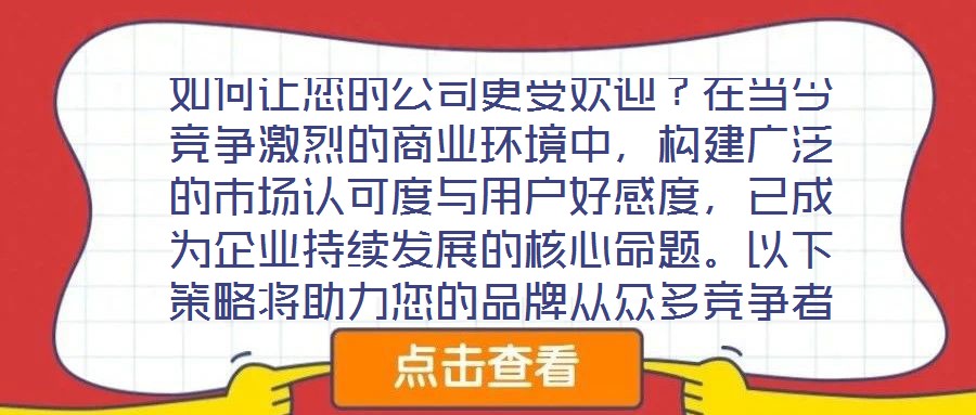 如何讓您的公司更受歡迎？在當(dāng)今競(jìng)爭(zhēng)激烈的商業(yè)環(huán)境中，構(gòu)建廣泛的市場(chǎng)認(rèn)可度與用戶好感度，已成為企業(yè)持續(xù)發(fā)展的核心命題。以下策略將助力您的品牌從眾多競(jìng)爭(zhēng)者中脫穎而出