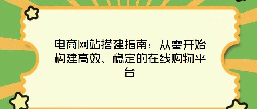 電商網(wǎng)站搭建指南：從零開始構(gòu)建高效、穩(wěn)定的在線購物平臺(tái)