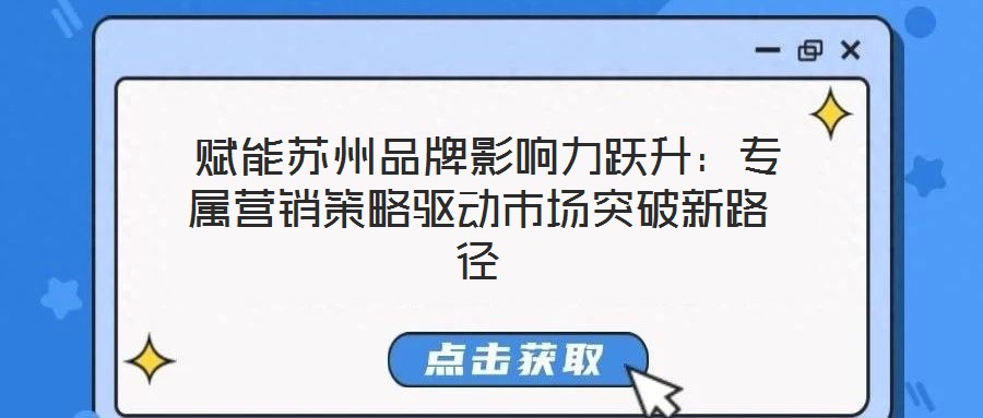  賦能蘇州品牌影響力躍升：專屬營銷策略驅(qū)動市場突破新路徑