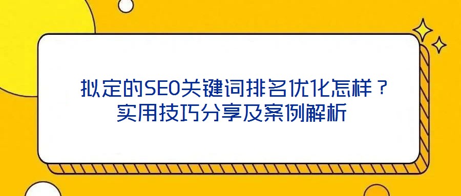  擬定的SEO關(guān)鍵詞排名優(yōu)化怎樣？實(shí)用技巧分享及案例解析