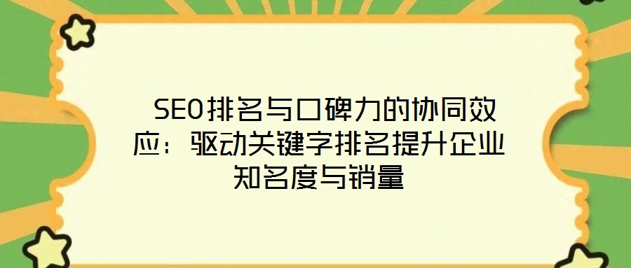  SEO排名與口碑力的協(xié)同效應(yīng)：驅(qū)動(dòng)關(guān)鍵字排名提升企業(yè)知名度與銷量