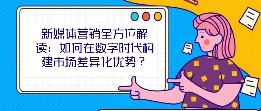 新媒體營銷全方位解讀：如何在數(shù)字時代構(gòu)建市場差異化優(yōu)勢？