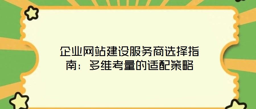 企業(yè)網(wǎng)站建設(shè)服務(wù)商選擇指南：多維考量的適配策略