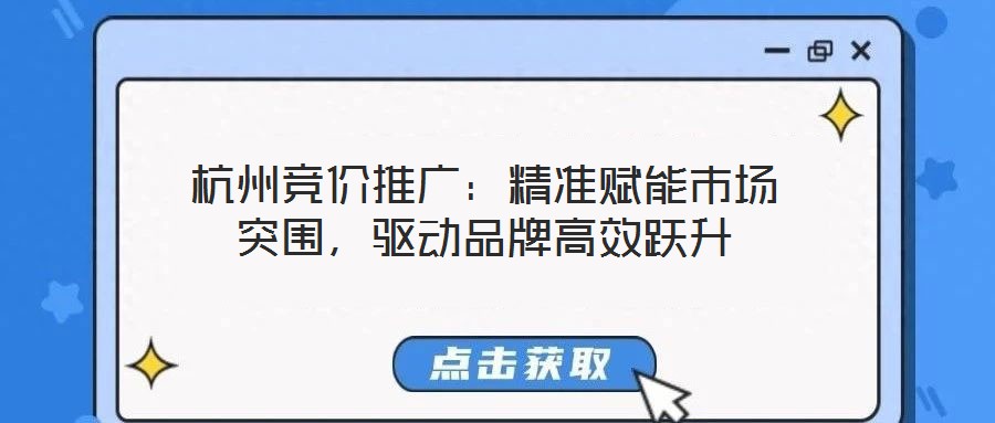 杭州競價推廣：精準(zhǔn)賦能市場突圍，驅(qū)動品牌高效躍升