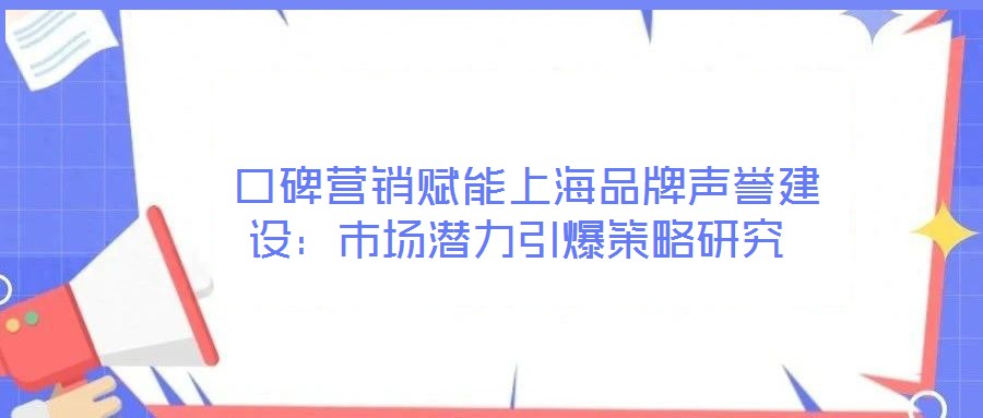  口碑營銷賦能上海品牌聲譽建設(shè)：市場潛力引爆策略研究