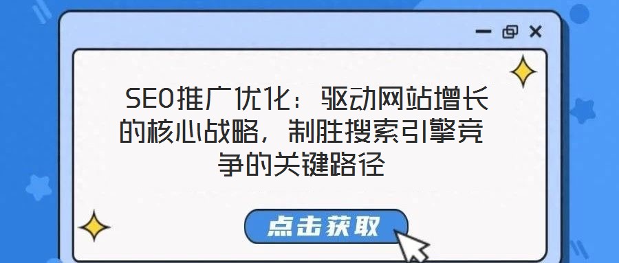  SEO推廣優(yōu)化：驅動網站增長的核心戰(zhàn)略，制勝搜索引擎競爭的關鍵路徑