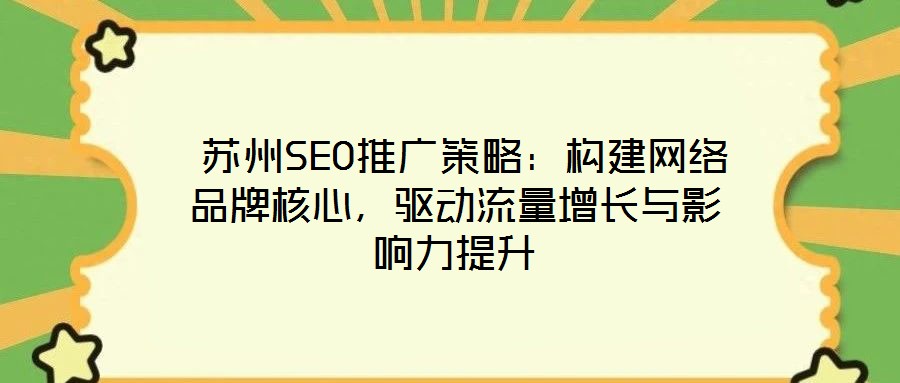 蘇州SEO推廣策略：構(gòu)建網(wǎng)絡(luò)品牌核心，驅(qū)動流量增長與影響力提升