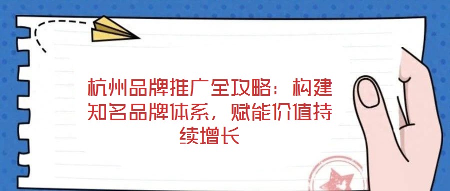 杭州品牌推廣全攻略：構(gòu)建知名品牌體系，賦能價(jià)值持續(xù)增長(zhǎng)