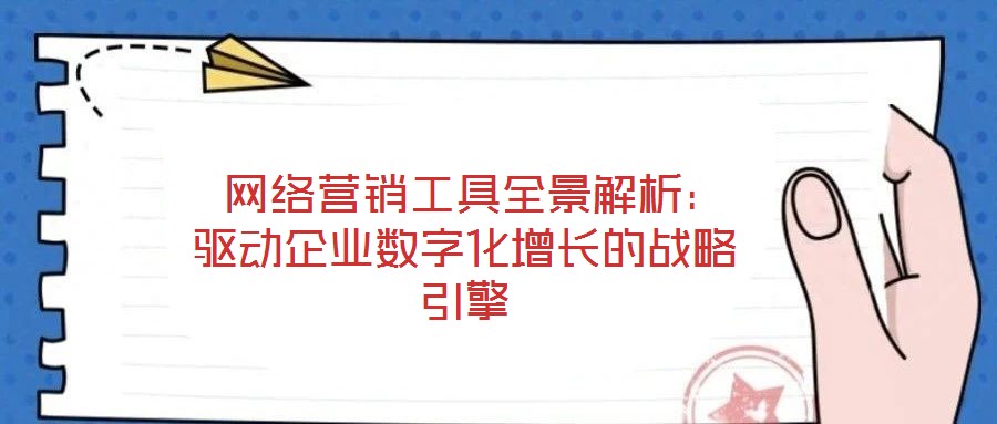  網(wǎng)絡(luò)營銷工具全景解析：驅(qū)動(dòng)企業(yè)數(shù)字化增長(zhǎng)的戰(zhàn)略引擎