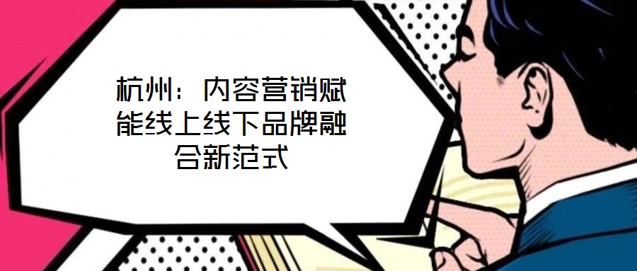 杭州：內(nèi)容營銷賦能線上線下品牌融合新范式